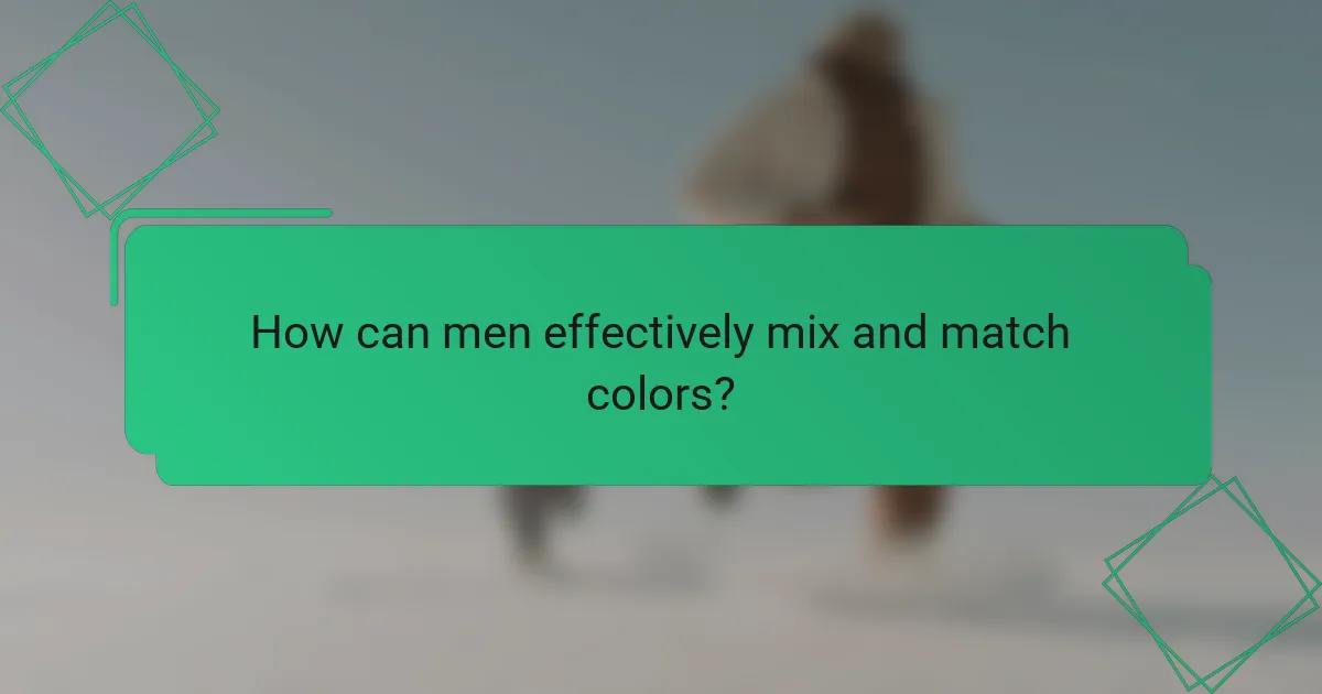 How can men effectively mix and match colors?