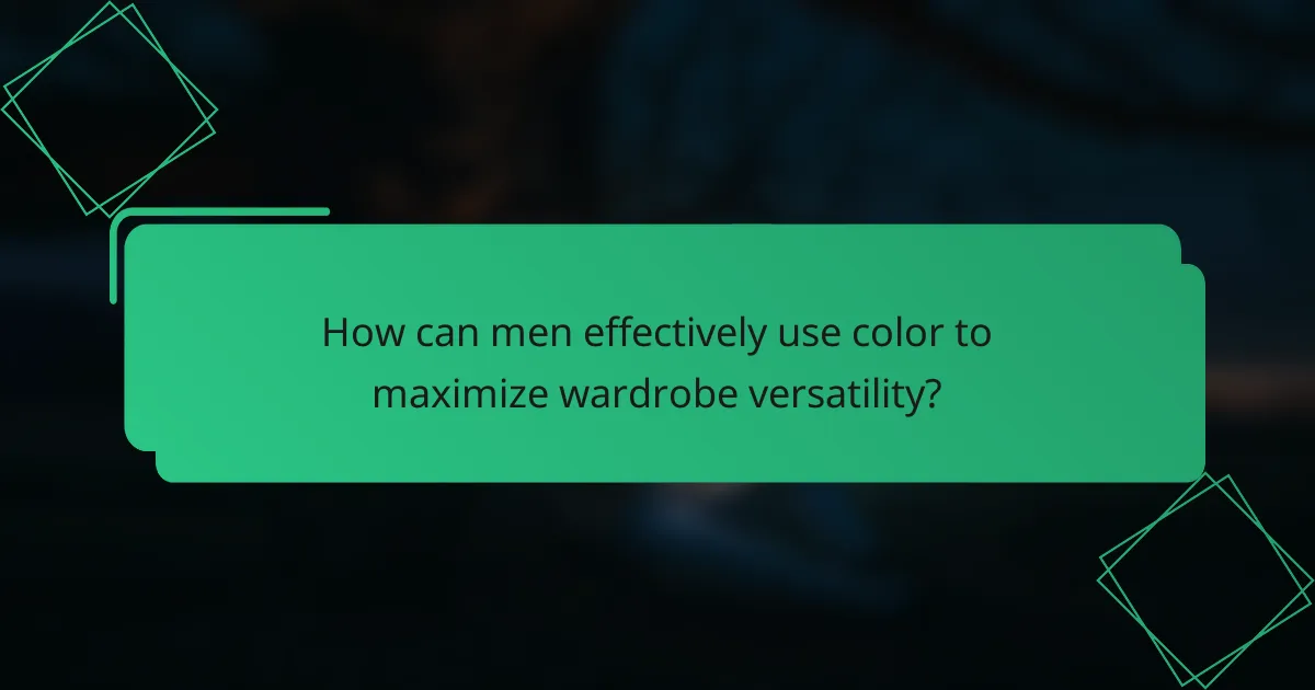 How can men effectively use color to maximize wardrobe versatility?