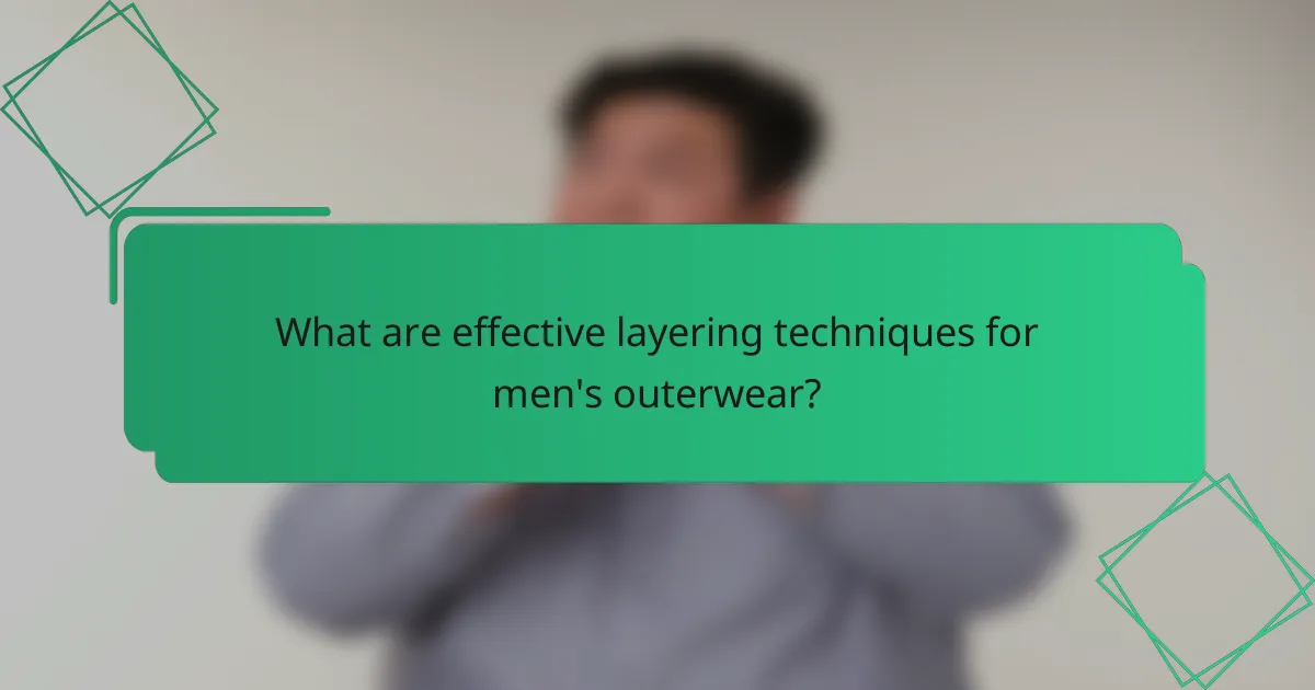 What are effective layering techniques for men's outerwear?