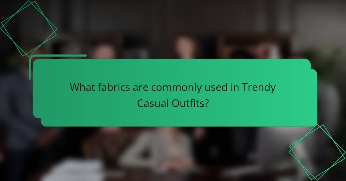 What fabrics are commonly used in Trendy Casual Outfits?